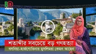 বিংশ শতাব্দীর সবচেয়ে বড় গণহত্যার শিকার বসনিয়ার মুসলমানরা কেমন আছেন?