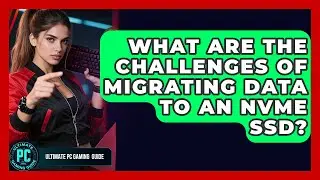 What Are The Challenges Of Migrating Data To An NVMe SSD? - Ultimate PC Gaming Guide