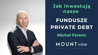 Jak inwestują fundusze private debt - krok po kroku - Michał Ferenc - Mount View #5