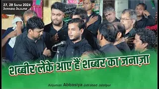 Shabbir Leke Aaye Hain Shabbar Ka Janaza | Anjuman Abbasiya Jafrabad 28 Safar 2024 Jafrabad Jalalpur