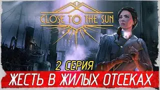Close to the Sun -2- ЖЕСТЬ В ЖИЛЫХ ОТСЕКАХ [Прохождение на русском]