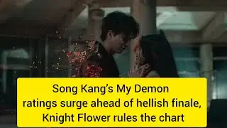 Song Kang&rsquo;s My Demon ratings surge ahead of hellish finale, Knight Flower rules the chart