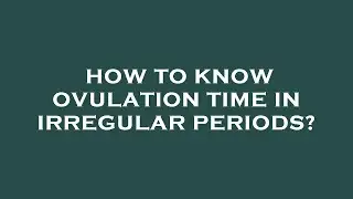 How to know ovulation time in irregular periods?