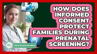How Does Informed Consent Protect Families During Prenatal Screening?