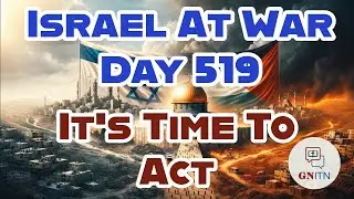 GNITN Special Edition Israel At War Day 519: It&rsquo;s Time To Act