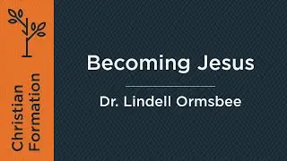 Becoming Jesus (Week 6) | Dr. Lindell Ormsbee