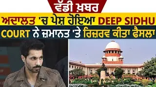 Breaking: अदालत में पेश हुए Deep Sidhu, Court ने ज़मानत पर Reserve रखा फ़ैसला
