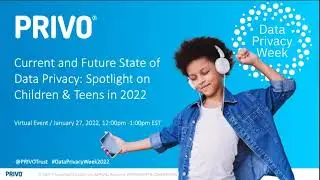 Current and Future State of Data Privacy: Spotlight on Children & Teens in 2022