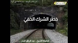 المقطع السادس: (تتمة الشرح)  خطر الشرك الخفي 🎙الشيخ عبد الرزاق البدر حفظه الله