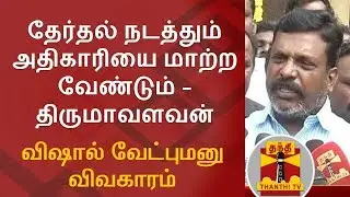 Vishal Nomination Issue : Returning Officer of RK Nagar By Election must be changed - Thirumavalavan