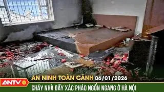 An ninh toàn cảnh ngày 6/1: Cháy nhà kèm tiếng nổ vang trời ở Hà Nội, 3 người thương vong | ANTV