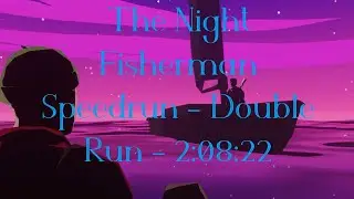 The Night Fisherman Speedrun - Double Run - 2:08:22