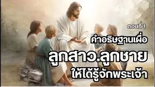 คำอธิษฐานเผื่อลูกชาย,ลูกสาวให้ได้รู้จักพระเจ้า ตอนที่ 1