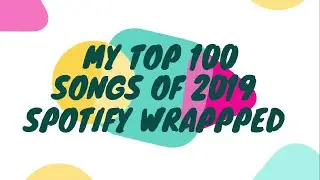 My 2019 Spotify Wrapped (Top 100 Songs) | Compiled by Spotify