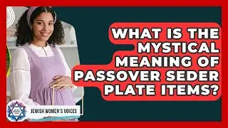 What Is The Mystical Meaning Of Passover Seder Plate Items? - Jewish Womens Voices