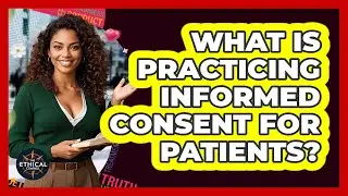 What Is Practicing Informed Consent For Patients? - The Ethical Compass