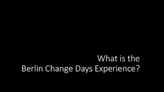 The Berlin Change Days in a Nutshell