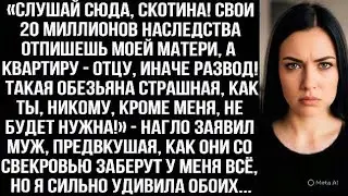 «Слушай сюда скoтина! Свои 20 миллионов наследства отпишешь моей матери, иначе развод!» — заявил муж