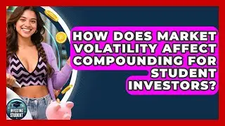 How Does Market Volatility Affect Compounding For Student Investors? - Investing As A Student