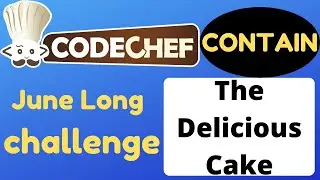 Codechef June Long Challenge||The Delicious Cake(CONTAIN)