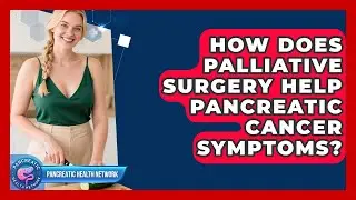 How Does Palliative Surgery Help Pancreatic Cancer Symptoms? - Pancreatic Health Network