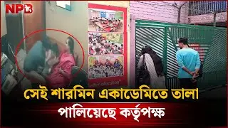 সেই শারমিন একাডেমিতে তালা, পা'লিয়েছে কর্তৃপক্ষ | Sharmin Academy | NPB News