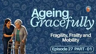 Ep 27. Fragility, Frailty and Mobility - Part One - AGEING GRACEFULLY