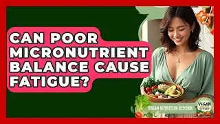 Can Poor Micronutrient Balance Cause Fatigue? | Vegan Nutrition Kitchen