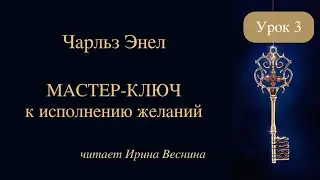 Чарльз Энел. Мастер-ключ к исполнению желаний. Урок 3