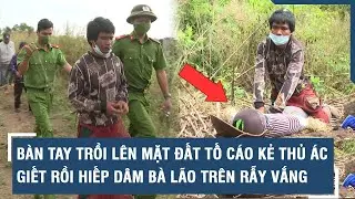 BÀN TAY trồi lên mặt đất tố cáo KẺ THỦ ÁC giết rồi HIẾP DÂM bà lão trên rẫy vắng