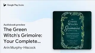 The Green Witch's Grimoire: Your Complete Guide&hellip; by Arin Murphy-Hiscock &middot; Audiobook preview