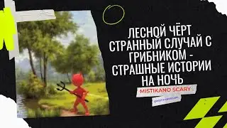 Лесной Чёрт  Странный Случай с Грибником - Страшные Истории На Ночь