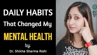 Healthy Mind के लिए मेरी Daily Habits| 7 Habits that Changed My Mental Health|Dr.Shikha Sharma Rishi