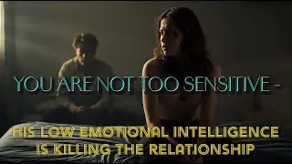 You're Not Too Sensitive -  His Low Emotional Intelligence Is Killing The Relationship