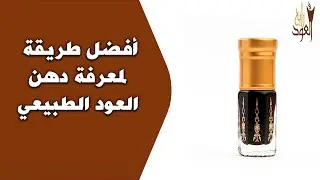 أفضل طريقة لمعرفة دهن العود الطبيعي