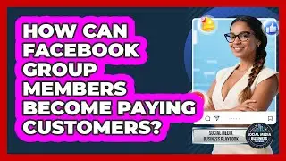How Can Facebook Group Members Become Paying Customers? - Social Media Business Playbook