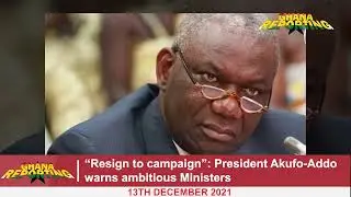 &ldquo;Resign to campaign&rdquo;: President Akufo-Addo warns ambitious ministers
