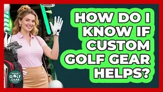 How Do I Know If Custom Golf Gear Helps? - Your Golf Gear Insider