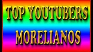 TOP YOUTUBERS MORELIANOS