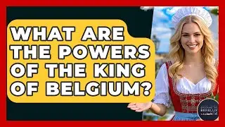 What Are The Powers Of The King Of Belgium? - Exploring The Benelux