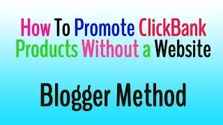 How To Promote ClickBank Products Without a Website with Free Traffic - Blogger Method
