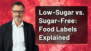 Low-Sugar vs. Sugar-Free: Food Labels Explained