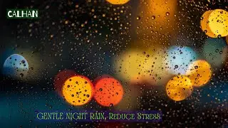 4 HOURS of GENTLE NIGHT RAIN, Rain Sounds to Sleep, Study, Relax, Reduce Stress, CALHAN