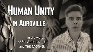 Understanding the concept of HUMAN UNITY | Auroville | Sri Aurobindo & The Mother