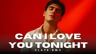 2LATE RMC - CAN I LOVE YOU TONIGHT