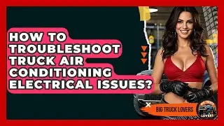 How To Troubleshoot Truck Air Conditioning Electrical Issues? - Big Truck Lovers
