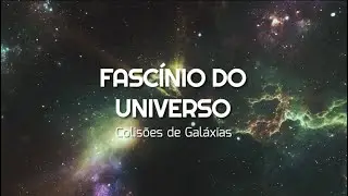 Colis&otilde;es de Gal&aacute;xias - Fasc&iacute;nio do Universo Ep. 11