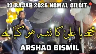 13 RAJAB 2026 NOMAL GILGIT || ARSHAD BISMIL NEW MANQABAT || Bohot Mutmayin Ab Khuda Ho Gaya Hai ||