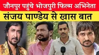 Jaunpur में फिल्म शूटिंग करने पहुंचे भोजपुरी अभिनेता Sanjay Pandey Exclusive Interview
