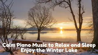 Calm Piano Music to Relax and Sleep -  Enjoy the Winter Lake